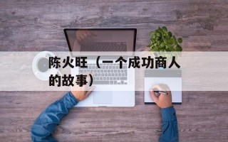 陈火旺（一个成功商人的故事）
