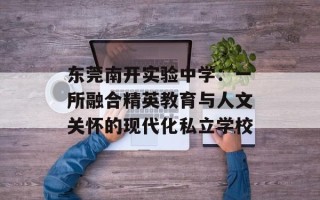 东莞南开实验中学：一所融合精英教育与人文关怀的现代化私立学校