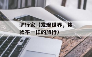 驴行家（发现世界，体验不一样的旅行）