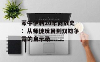 蒙牛伊利20年商战史：从师徒反目到双雄争霸的启示录