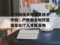 辽宁科技大学信息技术学院：产教融合如何塑造东北IT人才新高地？