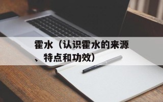 霍水（认识霍水的来源、特点和功效）