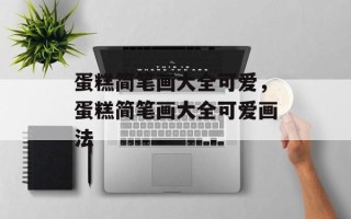 蛋糕简笔画大全可爱，蛋糕简笔画大全可爱画法