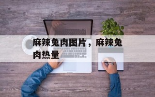 麻辣兔肉图片，麻辣兔肉热量