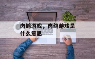 肉鸽游戏，肉鸽游戏是什么意思