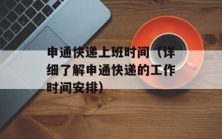 申通快递上班时间（详细了解申通快递的工作时间安排）