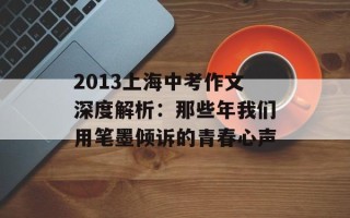 2013上海中考作文深度解析：那些年我们用笔墨倾诉的青春心声