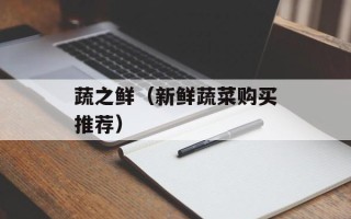 蔬之鲜（新鲜蔬菜购买推荐）