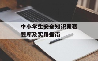 中小学生安全知识竞赛题库及实用指南