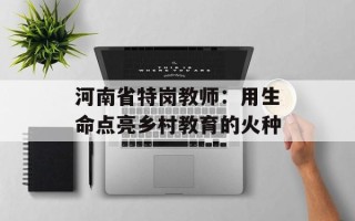 河南省特岗教师：用生命点亮乡村教育的火种