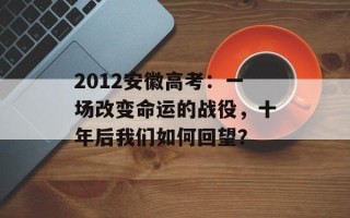 2012安徽高考：一场改变命运的战役，十年后我们如何回望？