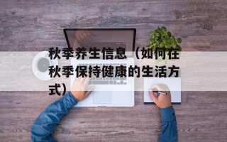 秋季养生信息（如何在秋季保持健康的生活方式）