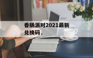 香肠派对2021最新兑换码，