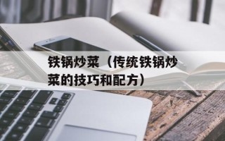 铁锅炒菜（传统铁锅炒菜的技巧和配方）