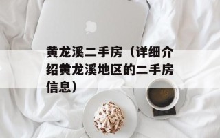 黄龙溪二手房（详细介绍黄龙溪地区的二手房信息）