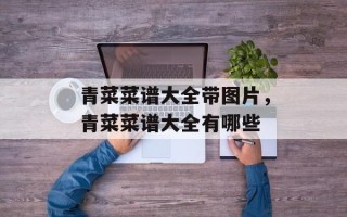 青菜菜谱大全带图片，青菜菜谱大全有哪些