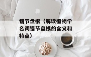 错节盘根（解读植物学名词错节盘根的含义和特点）