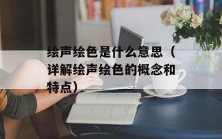 绘声绘色是什么意思（详解绘声绘色的概念和特点）