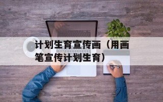 计划生育宣传画（用画笔宣传计划生育）