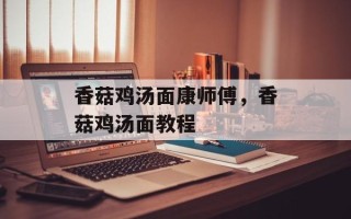香菇鸡汤面康师傅，香菇鸡汤面教程