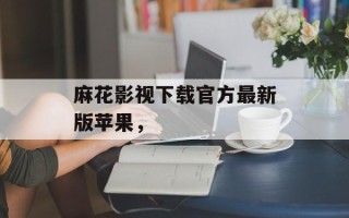 麻花影视下载官方最新版苹果，