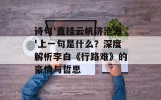 诗句'直挂云帆济沧海'上一句是什么？深度解析李白《行路难》的豪情与哲思