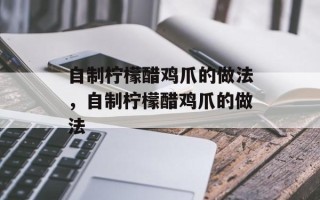 自制柠檬醋鸡爪的做法，自制柠檬醋鸡爪的做法