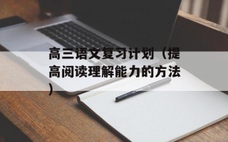 高三语文复习计划（提高阅读理解能力的方法）