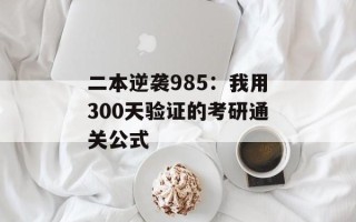 二本逆袭985：我用300天验证的考研通关公式