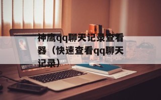 神鹰qq聊天记录查看器（快速查看qq聊天记录）