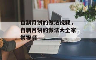 自制月饼的做法视频，自制月饼的做法大全家常视频