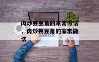 肉炒芸豆角的家常做法，肉炒芸豆角的家常做法