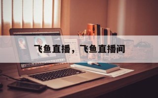 飞鱼直播，飞鱼直播间