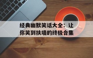 经典幽默笑话大全：让你笑到扶墙的终极合集