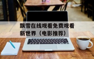 飘雪在线观看免费观看新世界（电影推荐）