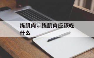 练肌肉，练肌肉应该吃什么