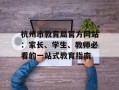 杭州市教育局官方网站：家长、学生、教师必看的一站式教育指南