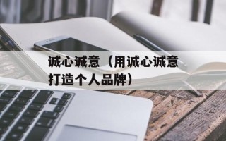 诚心诚意（用诚心诚意打造个人品牌）