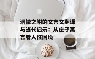 涸辙之鲋的文言文翻译与当代启示：从庄子寓言看人性困境