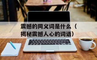 震撼的同义词是什么（揭秘震撼人心的词语）