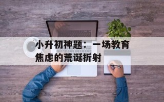 小升初神题：一场教育焦虑的荒诞折射