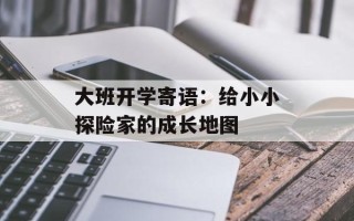大班开学寄语：给小小探险家的成长地图