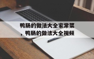 鸭肠的做法大全家常菜，鸭肠的做法大全视频