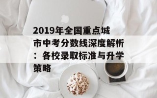 2019年全国重点城市中考分数线深度解析：各校录取标准与升学策略