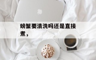 螃蟹要清洗吗还是直接煮，