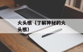 火头根（了解神秘的火头根）