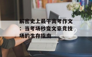 解密史上最牛高考作文：当考场秒变文豪竞技场的生存指南