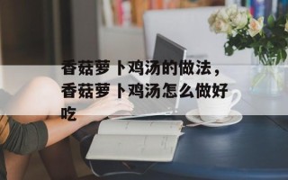 香菇萝卜鸡汤的做法，香菇萝卜鸡汤怎么做好吃