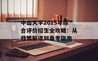 中山大学2025年综合评价招生全攻略：从政策解读到备考指南