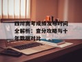 四川高考成绩发布时间全解析：查分攻略与十年数据对比